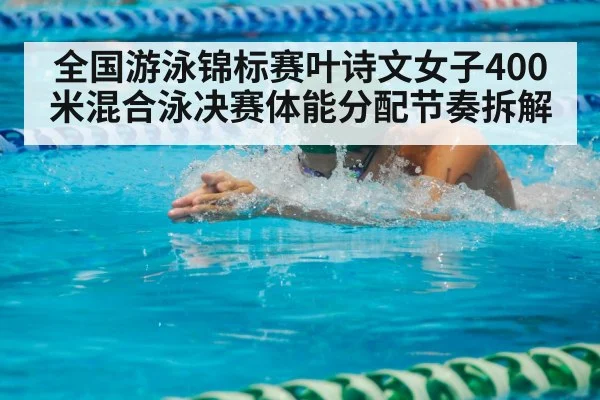 全国游泳锦标赛叶诗文女子400米混合泳决赛体能分配节奏拆解