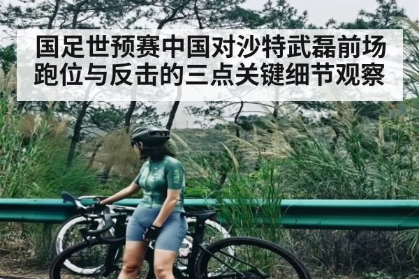 国足世预赛中国对沙特武磊前场跑位与反击的三点关键细节观察